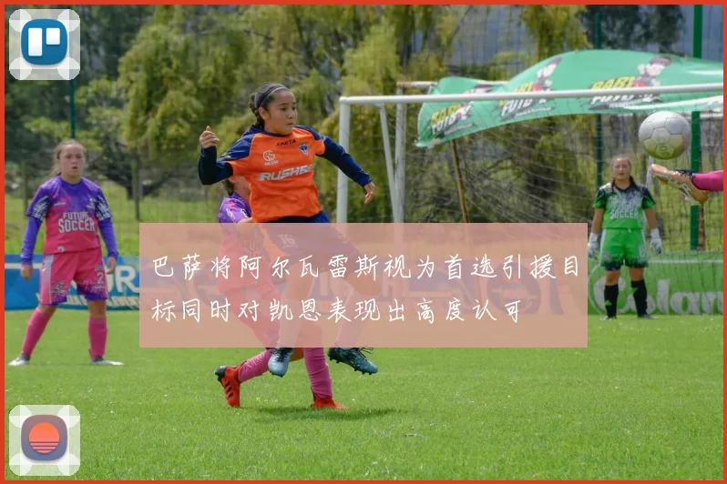 巴萨将阿尔瓦雷斯视为首选引援目标同时对凯恩表现出高度认可