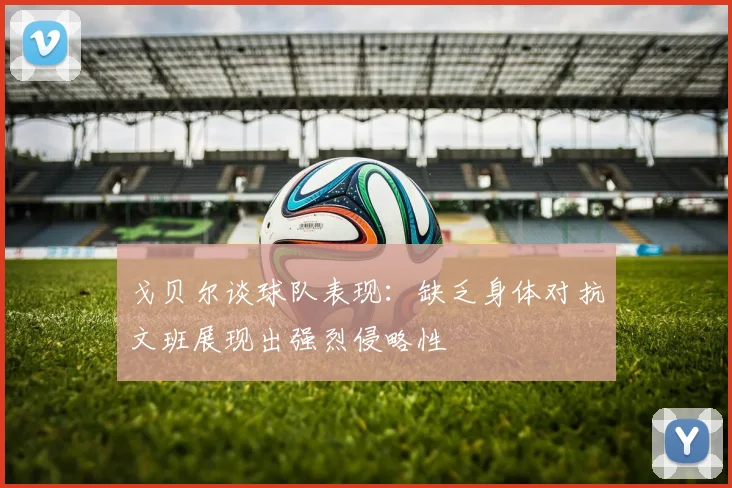 戈贝尔谈球队表现：缺乏身体对抗文班展现出强烈侵略性
