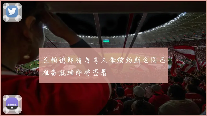 兰帕德即将与考文垂续约新合同已准备就绪即将签署