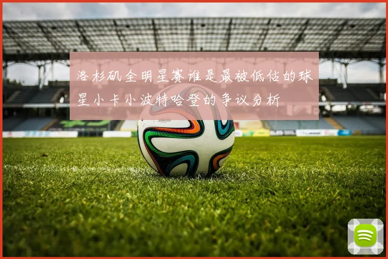 洛杉矶全明星赛谁是最被低估的球星小卡小波特哈登的争议分析