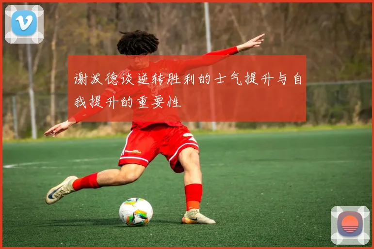 谢泼德谈逆转胜利的士气提升与自我提升的重要性