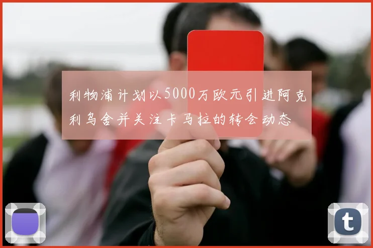 利物浦计划以5000万欧元引进阿克利乌舍并关注卡马拉的转会动态