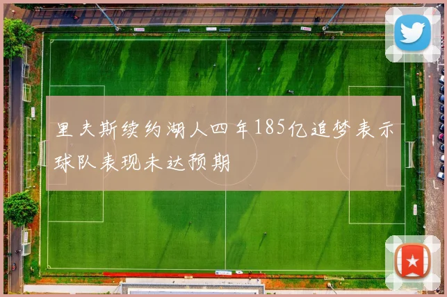 里夫斯续约湖人四年185亿追梦表示球队表现未达预期