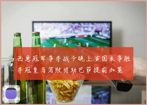 西意冠军争夺战今晚上演国米争胜夺冠皇马若败将助巴萨提前加冕