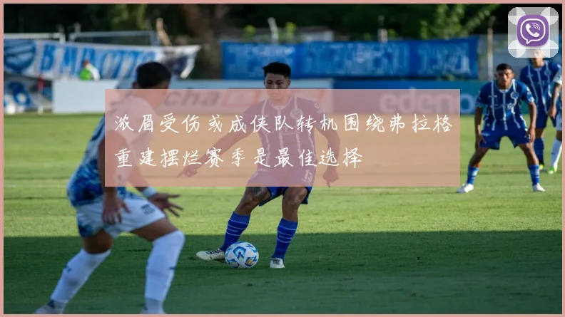 浓眉受伤或成侠队转机围绕弗拉格重建摆烂赛季是最佳选择