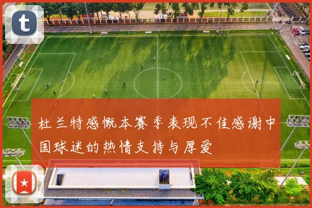 杜兰特感慨本赛季表现不佳感谢中国球迷的热情支持与厚爱