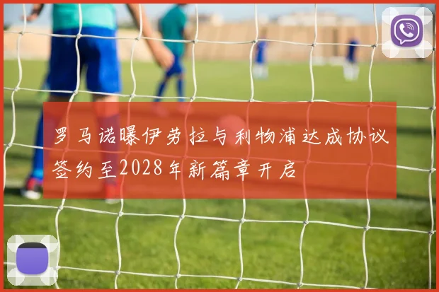 罗马诺曝伊劳拉与利物浦达成协议签约至2028年新篇章开启