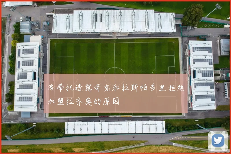 洛蒂托透露奇克和拉斯帕多里拒绝加盟拉齐奥的原因