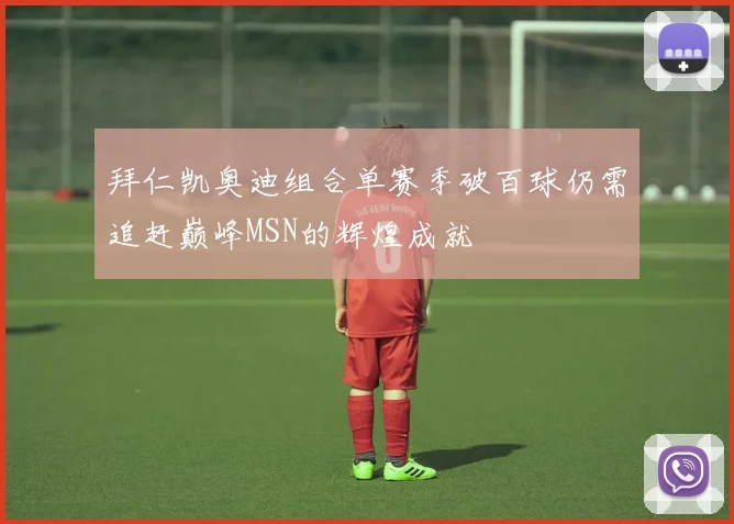 拜仁凯奥迪组合单赛季破百球仍需追赶巅峰MSN的辉煌成就
